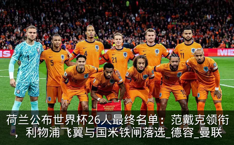 荷兰公布世界杯26人最终名单：范戴克领衔，利物浦飞翼与国米铁闸落选_德容_曼联